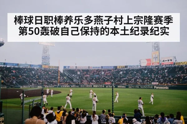 棒球日职棒养乐多燕子村上宗隆赛季第50轰破自己保持的本土纪录纪实