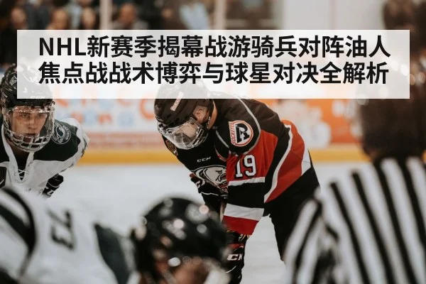 NHL新赛季揭幕战游骑兵对阵油人焦点战战术博弈与球星对决全解析