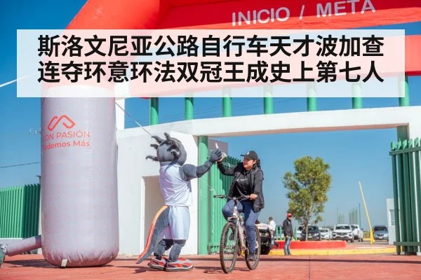 斯洛文尼亚公路自行车天才波加查连夺环意环法双冠王成史上第七人