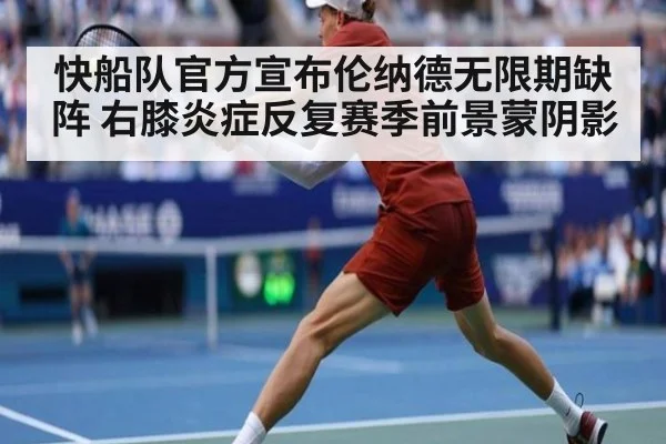 快船队官方宣布伦纳德无限期缺阵 右膝炎症反复赛季前景蒙阴影