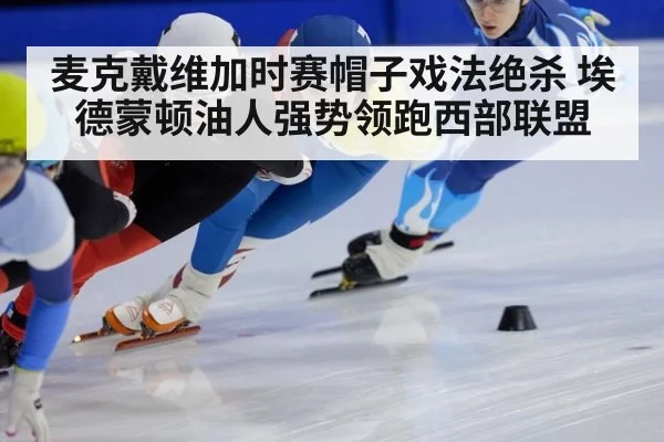 麦克戴维加时赛帽子戏法绝杀 埃德蒙顿油人强势领跑西部联盟