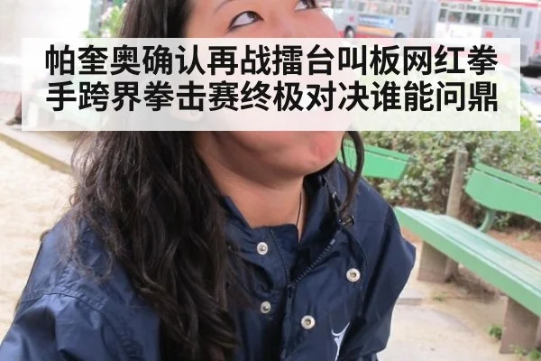 帕奎奥确认再战擂台叫板网红拳手跨界拳击赛终极对决谁能问鼎