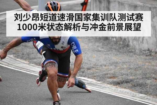 刘少昂短道速滑国家集训队测试赛1000米状态解析与冲金前景展望