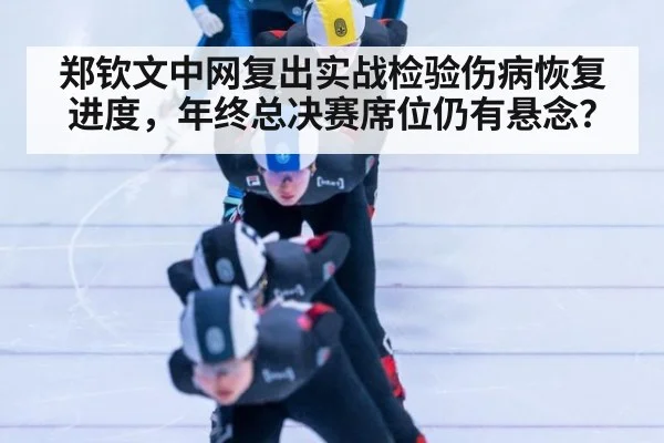 郑钦文中网复出实战检验伤病恢复进度,年终总决赛席位仍有悬念?